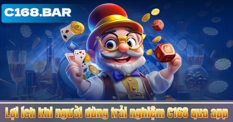 TẢI APP C168 4 Lợi ích khi người dùng trải nghiệm C168 qua app
